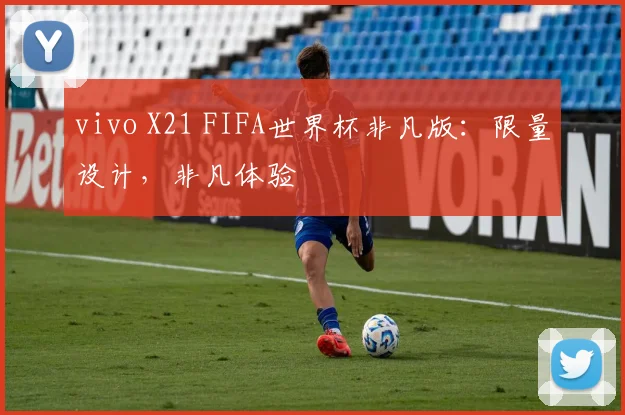 vivo X21 FIFA世界杯非凡版：限量设计，非凡体验